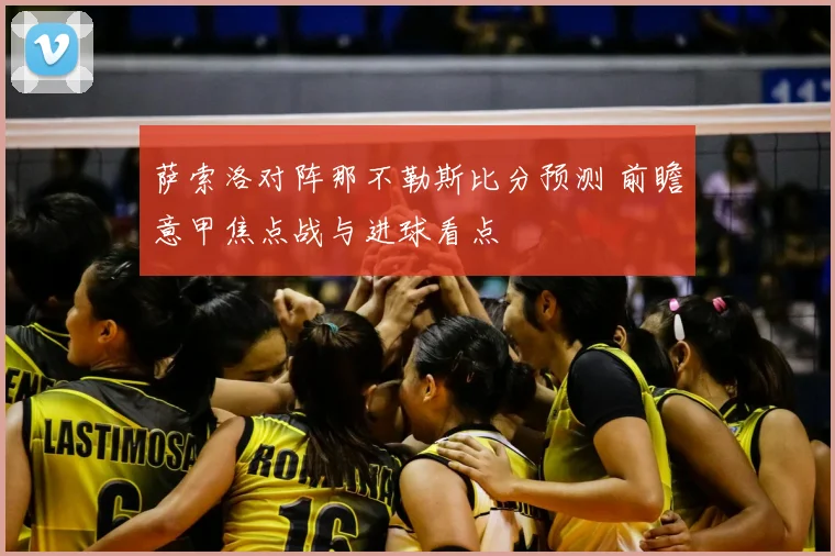 萨索洛对阵那不勒斯比分预测 前瞻意甲焦点战与进球看点