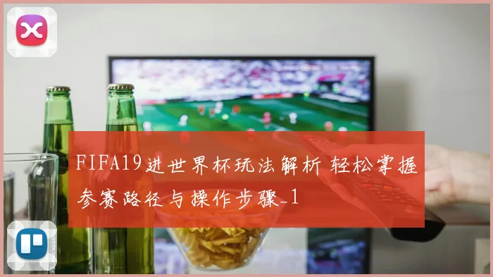 FIFA19进世界杯玩法解析 轻松掌握参赛路径与操作步骤_1
