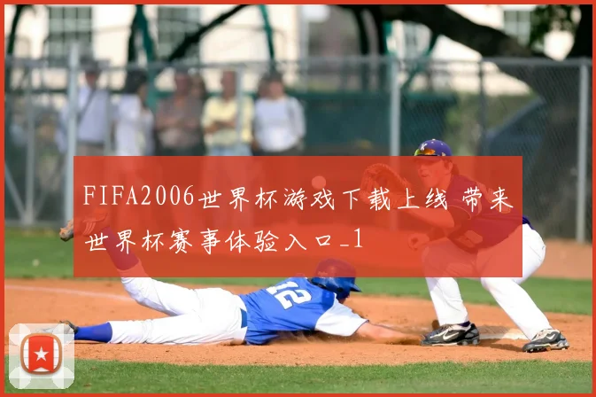 FIFA2006世界杯游戏下载上线 带来世界杯赛事体验入口_1