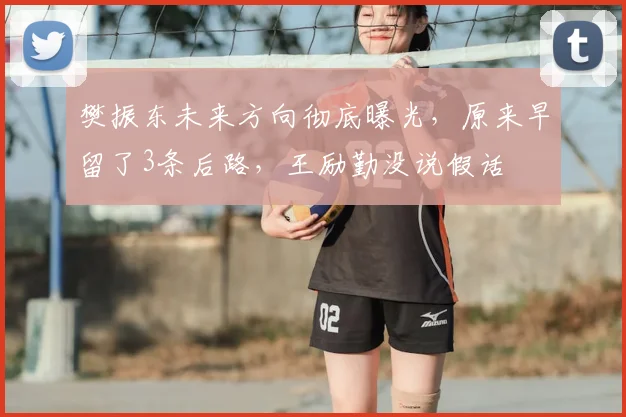 樊振东未来方向彻底曝光，原来早留了3条后路，王励勤没说假话