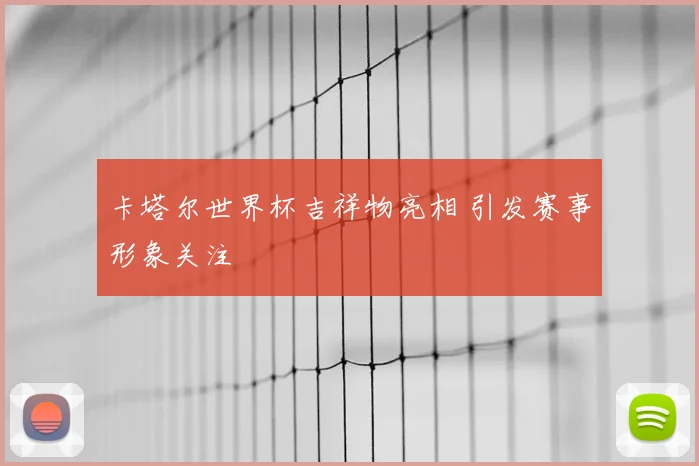 卡塔尔世界杯吉祥物亮相 引发赛事形象关注