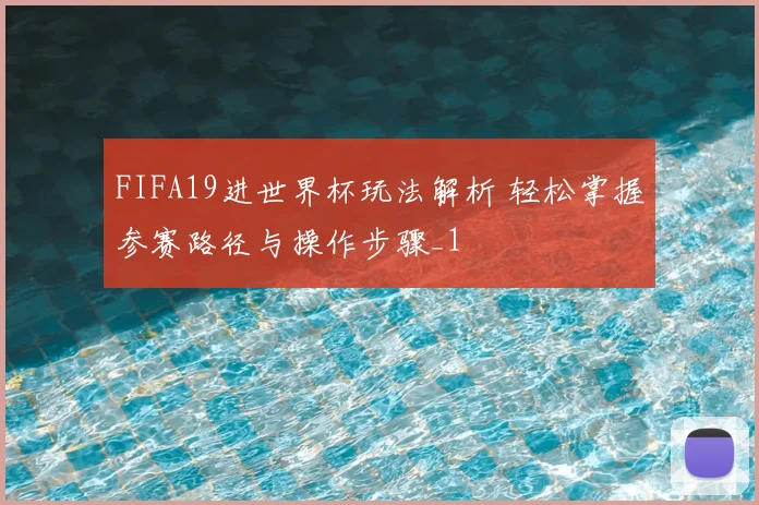 FIFA19进世界杯玩法解析 轻松掌握参赛路径与操作步骤_1