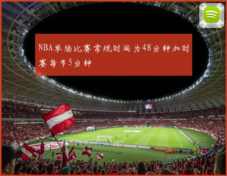 NBA单场比赛常规时间为48分钟加时赛每节5分钟