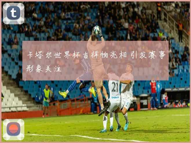 卡塔尔世界杯吉祥物亮相 引发赛事形象关注