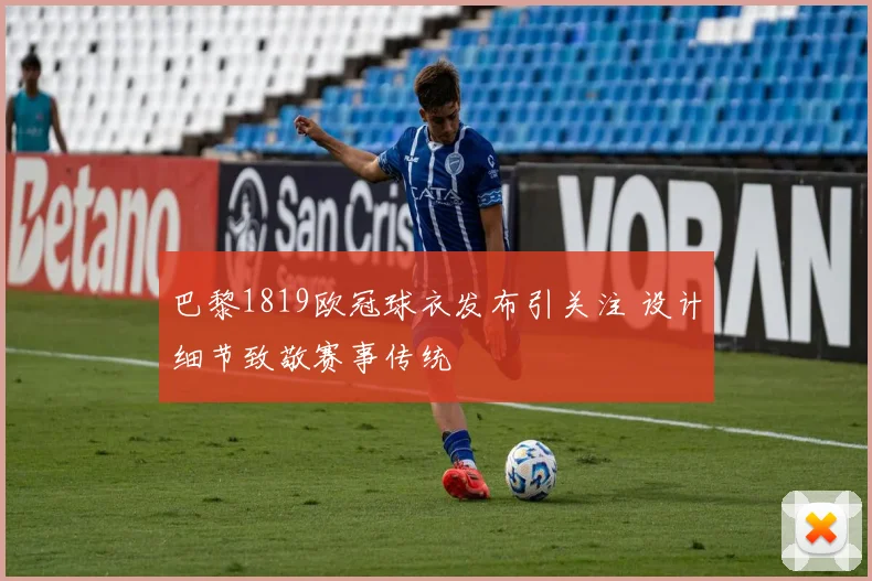 巴黎1819欧冠球衣发布引关注 设计细节致敬赛事传统
