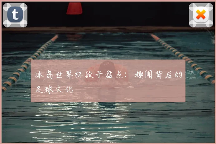 冰岛世界杯段子盘点：趣闻背后的足球文化